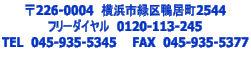 〒226-0004　横浜市緑区鴨居町2544 フリーダイヤル　0120-113-245 TEL　045-935-5345　　FAX　045-935-5377  